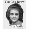 You Can Draw Portraits: Technical Drawing Mastering an Exact Likeness