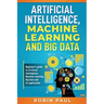 Artificial Intelligence, Machine Learning and Big Data: Beginner's guide to Artificial Intelligence, Machine Learning, Big Data and its application