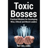 Toxic Bosses: Practical Wisdom for Developing Wise, Moral and Ethical Leaders
