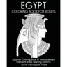 Egypt Coloring Book For Adults: Egyptian Coloring Book of various designs filled with stress relieving patterns.
