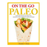 On the Go Paleo: Instant Paleo Recipes from Gluten Free Sandwiches, Wraps, Tupperware Lunches and Salads