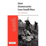 How Democracies Lose Small Wars: State, Society, and the Failures of France in Algeria, Israel in Lebanon, and the United States in Vietnam