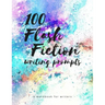 100 Flash Fiction Writing Prompts: A workbook for writers and authors of micro-fiction