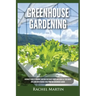Greenhouse Gardening: Beginner's Guide to Growing Your Own Vegetables, Fruits and Herbs All Year-Round and Learn How to Quickly Build Your O