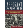 Arrogant Armies: Great Military Disasters and the Generals Behind Them