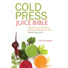 Cold Press Juice Bible: 300 Delicious, Nutritious, All-Natural Recipes for Your Masticating Juicer