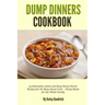 Dump Dinners Cookbook: 25 Delectable, Quick and Easy Dump Dinner Recipes for the Busy Home Cook ? Dump Meals for the Whole Family
