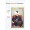 Science among the Ottomans: The Cultural Creation and Exchange of Knowledge