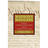 Madison's Managers: Public Administration and the Constitution