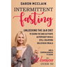 Intermittent Fasting: Unlocking the 16:8 Diet to Burn Fat and Activate Autophagy While Still Enjoying Delicious Meals and a Comprehensive IF