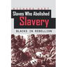 Slaves Who Abolished Slavery: Blacks in Rebellion
