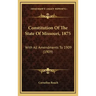 Constitution Of The State Of Missouri, 1875: With All Amendments To 1909 (1909)