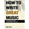 How To Write Great Music - Understanding the Process from Blank Page to Final Product