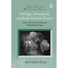 Old Age, Masculinity, and Early Modern Drama: Comic Elders on the Italian and Shakespearean Stage