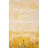 Kiss You Love, Goodbye: A Poetic Journey Through Life
