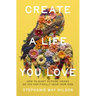 Create a Life You Love: How to Quiet Outside Voices So You Can Finally Hear Your Own