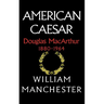 American Caesar, Douglas MacArthur, 1880-1964