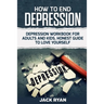 How To End Depression: depression workbook for adults and kids, honest guide to love yourself