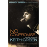 No Compromise: The Life Story of Keith Green (Legacy Edition - Updated and Expanded)