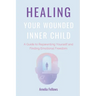 Healing Your Wounded Inner Child: A Guide to Reparenting Yourself and Finding Emotional Freedom