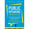 Public Speaking Principles: The Success Guide for Beginners to Efficient Communication and Presentation Skills. How To Rapidly Lose Fear and Excite Yo