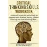 Critical Thinking Skills Workbook: Questions, Exercises and Games to Develop Your Problem Solving, Critical Thinking and Goal Achieving Skills