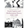 Greek Captives and Mediterranean Slavery, 1260-1460