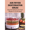 Air Fryer Dehydrator Ideas: Easy And Delicious Air Fryer Recipes To Try At Home!: Quick & Easy Air Fryer Recipes