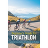 Beginner's Guide To Triathlon: A System For Every Triathlete To Confidently Join The Game: Triathlon Biography Books
