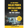 Off Grid Mobile Solar Power Installation In 1 Hour For The Elderly: A Step by step Guide to Design and install 12 Volts Solar Power System on Vans, RV