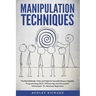 Manipulation Techniques: The Best Methods, Tricks, and Steps for Succesful Neuro-Linguistic Programming (NLP), Influencing and Persuasion Techn