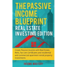 The Passive Income Blueprint: Real Estate Investing Edition: Create Passive Income with Real Estate, Reits, Tax Lien Certificates and Residential an