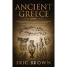 Ancient Greece: A Concise Overview of the Greek History and Mythology Including Classical Greece, Hellenistic Greece, Roman Greece and The Byzantine E