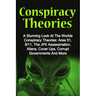 Conspiracy Theories: A Stunning Look At The Worlds Conspiracy Theories: Area 51, 9/11, The JFK Assassination, Aliens, Cover Ups, Corrupt Go