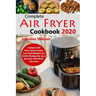 Complete Air Fryer Cookbook 2020: Features 200 New, Quick & Easy, Low Carb Weight Loss & Keto Recipes for your Air Fryer with Nutrition Info