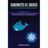 Kubernetes Vs. Docker: A Step-by-Step Guide to Learn and Master Kubernetes and Docker