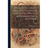 The Artistic Crafts Series of Technical Handbooks Writing & Illuminating & Lettering