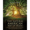 The Natural American Way Of Death: Every Body's Guide to Restoring America with the Revolution in Natural, Conservation, and Restoration Deathcare