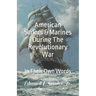 American Sailors & Marines During The Revolutionary War: In Their Own Words
