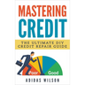 Mastering Credit - The Ultimate DIY Credit Repair Guide