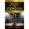 A Leg to Stand on: How To Live Without Excuses, Be Unstoppable, And Choose To Thrive After Losing A Limb