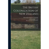 The British Colonization of New Zealand: Being an Account of the Principles, Objects, and Plans of the New Zealand Association, Together With Particul
