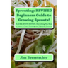 Sprouting: REVISED Beginners Guide to Growing Sprouts!: Everything You Need to Know to Start Growing and Enjoying Sprouts!
