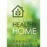 How to Build a Healthy Home: And Prevent the Negative Impacts on Your Health that Can Result from Poorly Executed Green Building Initiatives