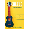 Ukulele for Beginners: Learn to Play the Ukulele, Read Music and Play Songs