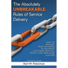 The Absolutely Unbreakable Rules of Service Delivery: How to Manage Your Business to Maximize Customer Service, Profit, and Employee Culture