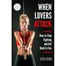 When Lovers Attack: How to Stop Fighting and Get Back to Sex