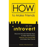How to Make Friends as an Introvert: Discover Introvert-Friendly Ways to Meet New People, Improve Your Social Skills, and Make New Friends