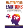 Master Your Emotions: Developing EQ, Self-Awareness, Mindfulness, & Intentional Living: Developing EQ, Self-Awareness, Mindfulness, & Intentional Livi