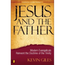 Jesus and the Father: Modern Evangelicals Reinvent the Doctrine of the Trinity
